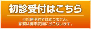 初診受付はこちら ※診療予約ではありません。診察は御来院順におこないます。